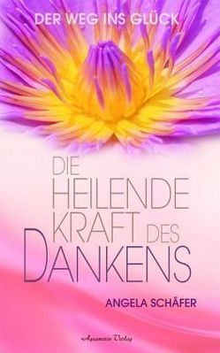 Die heilende Kraft des Dankens. Der Weg ins Glück (Gebundene Ausgabe) von Schäfer,  Angela