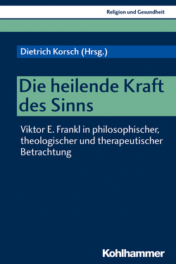 Die heilende Kraft des Sinns von Batthyany,  Alexander, Kapfhammer,  Hans-Peter, Korsch,  Dietrich, Lotz,  Dieter, Richter,  Cornelia, Schult,  Maike, Van Cappellen,  Magda