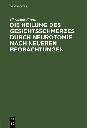 Die Heilung des Gesichtsschmerzes durch Neurotomie nach neueren Beobachtungen von Frank,  Christian