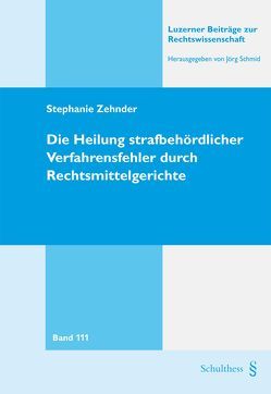 Die Heilung strafbehördlicher Verfahrensfehler durch Rechtsmittelgerichte von Zehnder,  Stephanie