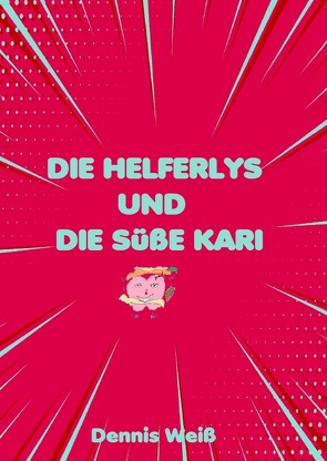 Die Helferlys und die süße Kari von Weiß,  Dennis, Weiß,  Vinzent