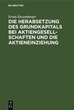 Die Herabsetzung des Grundkapitals bei Aktiengesellschaften und die Aktieneinziehung von Enzensberger,  Erwin