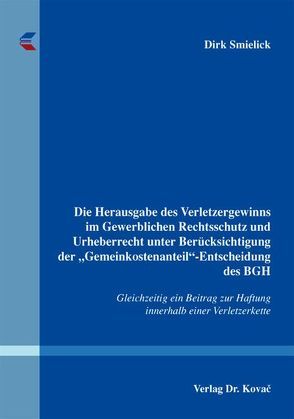 Die Herausgabe des Verletzergewinns im Gewerblichen Rechtsschutz und Urheberrecht unter Berücksichtigung der „Gemeinkostenanteil“-Entscheidung des BGH von Smielick,  Dirk