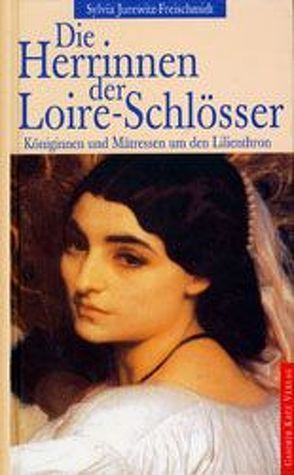 Die Herrinnen der Loire-Schlösser von Jurewitz-Freischmidt,  Sylvia