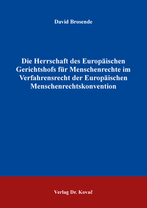 Die Herrschaft des Europäischen Gerichtshofs für Menschenrechte im Verfahrensrecht der Europäischen Menschenrechtskonvention von Brosende,  David