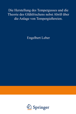 Die Herstellung des Tempergusses und die Theorie des Glühfrischens nebst Abriß über die Anlage von Tempergießereien von Leber,  Engelbert