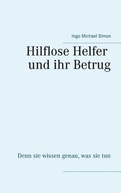 Die hilflosen Helfer und ihr Betrug von Simon,  Ingo Michael