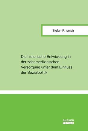 Die historische Entwicklung in der zahnmedizinischen Versorgung unter dem Einfluss der Sozialpolitik von Ismair,  Stefan Franz