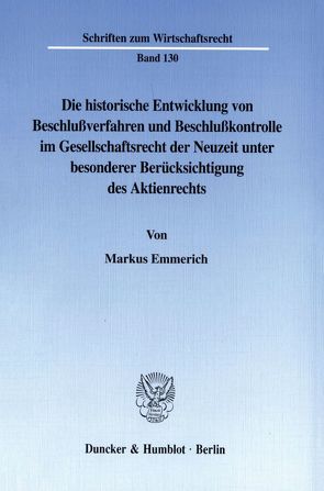 Die historische Entwicklung von Beschlußverfahren und Beschlußkontrolle im Gesellschaftsrecht der Neuzeit unter besonderer Berücksichtigung des Aktienrechts. von Emmerich,  Markus