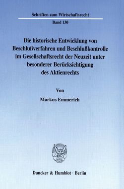 Die historische Entwicklung von Beschlußverfahren und Beschlußkontrolle im Gesellschaftsrecht der Neuzeit unter besonderer Berücksichtigung des Aktienrechts. von Emmerich,  Markus