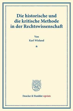 Die historische und die kritische Methode in der Rechtswissenschaft. von Wieland,  Karl