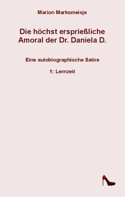 Die höchst ersprießliche Amoral der Dr. Daniela D. Eine autobiographische Satire. von Marksmeisje,  Marion