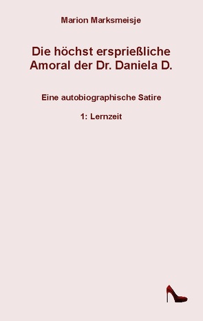 Die höchst ersprießliche Amoral der Dr. Daniela D. Eine autobiographische Satire. von Marksmeisje,  Marion