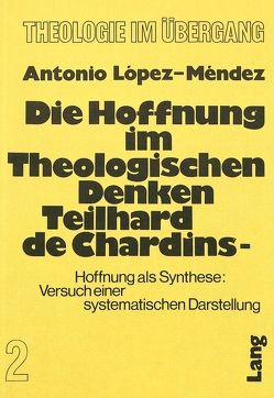 Die Hoffnung im theologischen Denken Teilhard de Chardins von López-Méndez,  Antonio