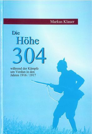 Die Höhe 304 während der Kämpfe um Verdun in den Jahren 1916/1917 von Klauer,  Markus