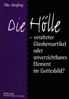 Die Hölle – veralteter Glaubensartikel oder unverzichtbares Element im Gottesbild? von Jüngling,  Elke