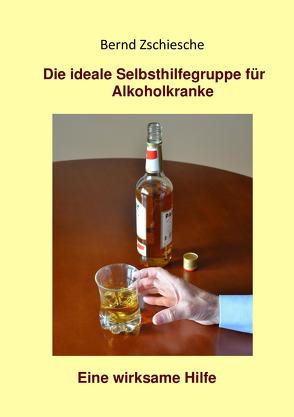 Die ideale Selbsthilfegruppe für Alkoholkranke. Eine wirksame Hilfe von Zschiesche,  Bernd