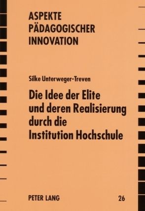 Die Idee der Elite und deren Realisierung durch die Institution Hochschule von Unterweger-Treven,  Silke