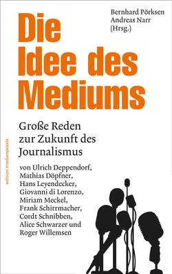 Die Idee des Mediums. Reden zur Zukunft des Journalismus von Deppendorf,  Ulrich, die Lorenzo,  Giovanni, Döpfner,  Mathias, Leyendecker,  Hans, Meckel,  Miriam, Narr,  Andreas, Pörksen,  Bernhard, Schirrmacher,  Frank, Schnibben,  Cordt, Schwarzer,  Alice, Willemsen,  Roger