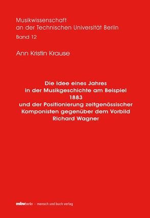 Die Idee eines Jahres in der Musikgeschichte am Beispiel 1883 und der Positionierung zeitgenössischer Komponisten gegenüber dem Vorbild Richard Wagner von Krause,  Ann Kristin