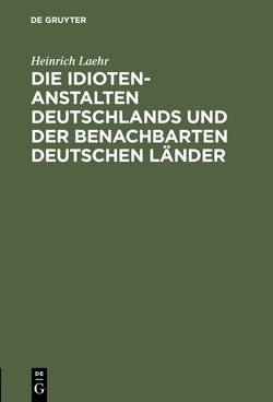 Die Idioten-Anstalten Deutschlands und der benachbarten deutschen Länder von Laehr,  Heinrich