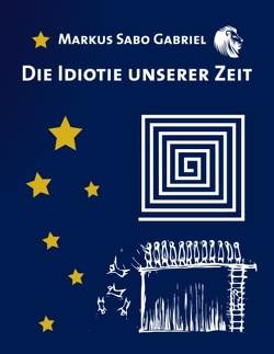 Die Idiotie unserer Zeit von Gabriel,  Markus Sabo