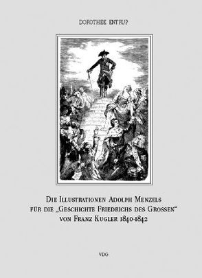 Die Illustrationen Adolph Menzels für die „Geschichte Friedrichs des Großen“ von Franz Kugler, Leipzig 1840–1842 von Entrup,  Dorothee