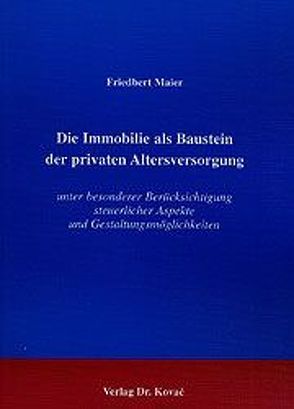 Die Immobilie als Baustein der privaten Altersversorgung unter besonderer Berücksichtigung steuerlicher Aspekte und Gestaltungsmöglichkeiten von Maier,  Friedbert