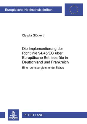 Die Implementierung der Richtlinie 94/45/EG über Europäische Betriebsräte in Deutschland und Frankreich von Glückert,  Claudia