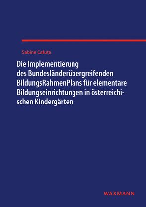 Die Implementierung des Bundesländerübergreifenden BildungsRahmenPlans für elementare Bildungseinrichtungen in österreichischen Kindergärten von Cafuta,  Sabine