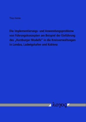 Die Implementierungs- und Anwendungsprobleme von Führungskonzepten am Beispiel der Einführung des „Harzburger Modells“ in die Kreisverwaltungen in Landau, Ludwigshafen und Koblenz von Henke,  Theo