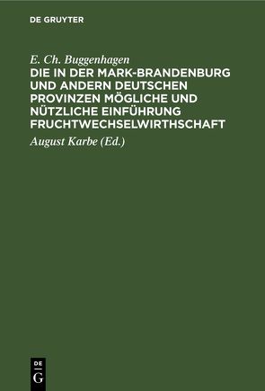 Die in der Mark-Brandenburg und andern deutschen Provinzen mögliche und nützliche Einführung Fruchtwechselwirthschaft von Buggenhagen,  E. Ch., Karbe,  August