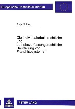 Die individualarbeitsrechtliche und betriebsverfassungsrechtliche Beurteilung von Franchisesystemen von Nolting-Miara,  Anja