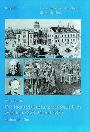 Die Industrialisierung der Stadt Ulm zwischen 1828/34 und 1875 von Schaller,  Peter