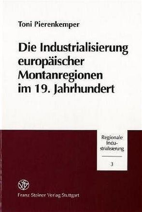 Die Industrialisierung europäischer Montanregionen im 19. Jahrhundert von Pierenkemper,  Toni