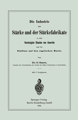 Die Industrie der Stärke und der Stärkefabrikate in den Vereinigten Staaten von Amerika und ihr Einfluss auf den englischen Markt von Saare,  Oskar