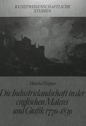 Die Industrielandschaft in der englischen Malerei und Grafik 1770-1830 von Wagner,  Monika