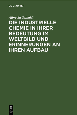 Die industrielle Chemie in ihrer Bedeutung im Weltbild und Erinnerungen an ihren Aufbau von Schmidt,  Albrecht