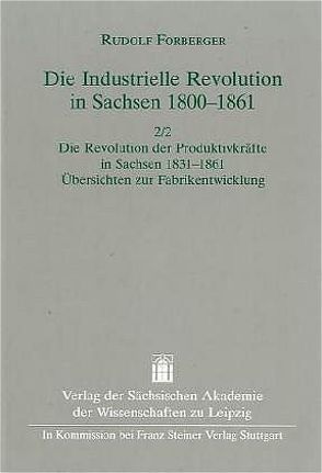 Die Industrielle Revolution in Sachsen 1800-1861 / Die industrielle Revolution in Sachsen 1800-1861. Band 2. Zweiter Halbband: von Forberger,  Rudolf, Forberger,  Ursula