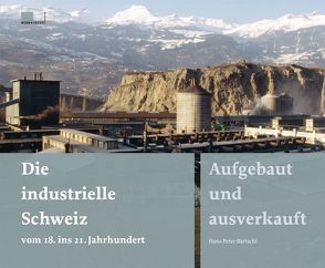 Die industrielle Schweiz – vom 18. ins 21. Jahrhundert von Bärtschi,  Hans-Peter