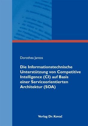 Die Informationstechnische Unterstützung von Competitive Intelligence (CI) auf Basis einer Serviceorientierten Architektur (SOA) von Jantos,  Dorothea