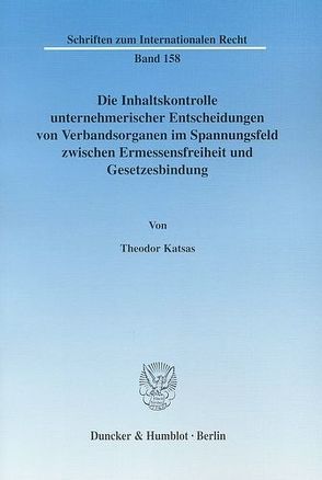 Die Inhaltskontrolle unternehmerischer Entscheidungen von Verbandsorganen im Spannungsfeld zwischen Ermessensfreiheit und Gesetzesbindung. von Katsas,  Theodor