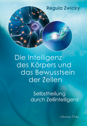 Die Intelligenz des Körpers und das Bewusstsein der Zellen von Zwicky,  Regula