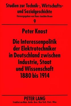 Die Interessenpolitik der Elektrotechniker in Deutschland zwischen Industrie, Staat und Wissenschaft 1880 bis 1914 von Knost,  Peter