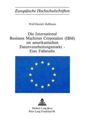 Die International Business Machines Corporation (IBM) im amerikanischen Datenverarbeitungsmarkt – eine Fallstudie von Hoffmann,  Wolf-Dietrich