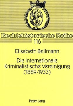 Die Internationale Kriminalistische Vereinigung (1889-1933) von Bellmann,  Elisabeth