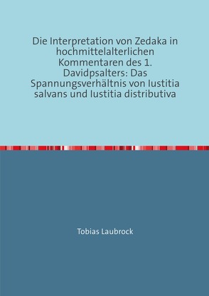 Die Interpretation von Zedaka in hochmittelalterlichen Kommentaren des 1.Davidpsalters: Das Spannungsverhältnis von Iustitia salvans und Iustitia distributiva von Laubrock,  Tobias