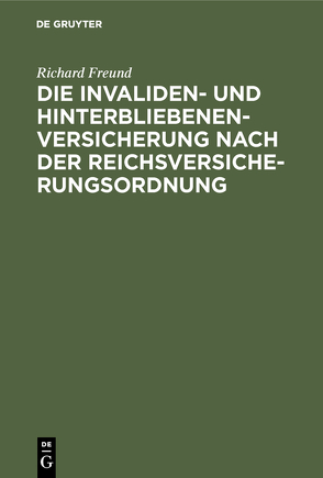 Die Invaliden- und Hinterbliebenenversicherung nach der Reichsversicherungsordnung von Freund,  Richard