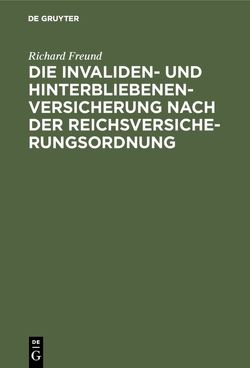 Die Invaliden- und Hinterbliebenenversicherung nach der Reichsversicherungsordnung von Freund,  Richard