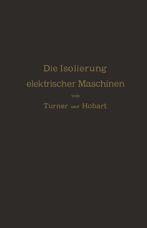 Die Isolierung elektrischer Maschinen von Hobart,  H.M., Königslöw,  A. von, Krause,  R, Turner,  H.W.